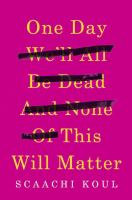 Book cover of One day we'll all be dead and none of this will matter : essays