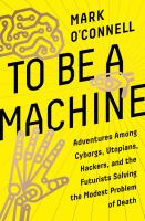 Book cover of To Be a Machine : Adventures among Cyborgs, Utopians, Hackers, and the Futurists Solving the Modest Problem of Death.
