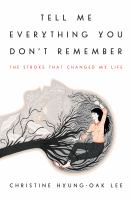 Book cover of Tell me everything you don't remember : the stroke that changed my life