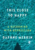 Book cover of This close to happy : a reckoning with depression