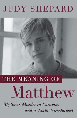 Cover image of The meaning of Matthew : my son's murder in Laramie, and a world transformed