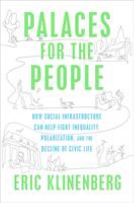 Cover image of Palaces for the people : how social infrastructure can help fight inequality, polarization, and the decline of civic life