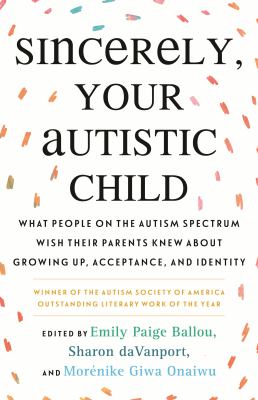 Cover image of Sincerely, your autistic child : what people on the autism spectrum wish their paren'ts knew about growing up, acceptance, and identity