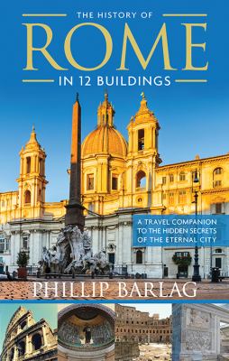 Cover image of The history of Rome in 12 buildings : a travel companion to the hidden secrets of the eternal city
