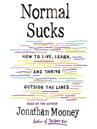 Normal Sucks: How to Live, Learn, and Thrive, Outside the Lines by Jonathan  Mooney