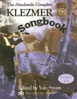 Copies to borrow or use at the Toronto Reference Library of The absolutely complete klezmer songbook..Always wanted to play klezmer? Organizing a klezmer band in your congregation? This songbook/CD set provides all you'll ever need. Features melody lines and chords for 300+ songs from the klezmer tradition, many collected from the field by ethnomusicologist Yale Strom and published here for the first time. Includes cultural and historical background on klezmer plus archival photos.