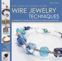 The encyclopedia of wire jewelry techniques a compendium of step-by-step techniques for making wire-based jewelry 
