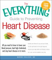 The everything guide to preventing heart disease - all you need to know to lower your blood pressure, beat high cholesterol, and stop heart disease in its tracks