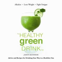 The healthy green drink diet - advice and recipes for happy juicing