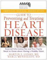 American Medical Association guide to preventing and treating heart disease - essential information you and your family need to know about having a healthy heart