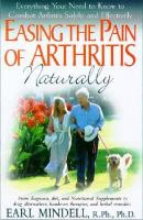 Easing the pain of arthritis naturally - everything you need to know to combat arthritis safely and effectively Easing the pain of arthritis naturally - everything you need to know to combat arthritis safely and effectively