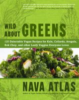 Wild about greens - 125 delectable vegan recipes for kale, collards, arugula, bok choy, and other leafy veggies everyone loves