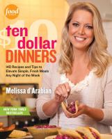 Ten dollar dinners - 140 recipes and tips to elevate simple, fresh meals any night of the week 1st ed. 