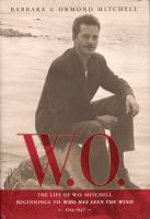W.O. the life of W.O. Mitchell beginnings to Who has seen the wind 1914-1947 W.O. the life of W.O. Mitchell beginnings to Who has seen the wind 1914-1947
