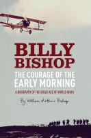 The courage of the early morning - a biography of Billy Bishop, the great ace of World War I