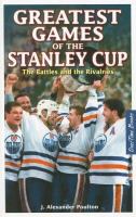 Greatest games of the Stanley Cup the battles and the rivalries