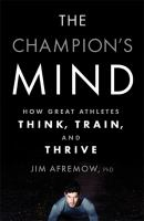 The champion's mind : how great athletes think, train, and thrive The champion's mind : how great athletes think, train, and thrive