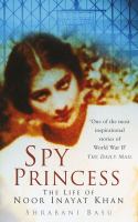 Spy Princess - The Life of Noor Inayat Khan by Shrabani Basu