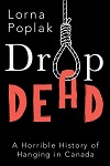 Drop Dead : a Horrible History of Hanging in Canada Drop Dead : a Horrible History of Hanging in Canada