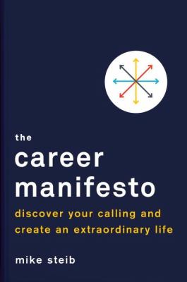 The career manifesto discover your calling and create an extraordinary life by Mike Steib