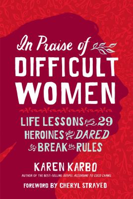 In praise of difficult women life lessons from 29 heroines who dared to break the rules In praise of difficult women life lessons from 29 heroines who dared to break the rules