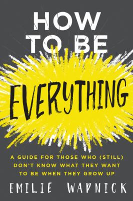 How to be everything a guide for those who (still) don't know what they want to be when they grow up by Emilie Wapnick