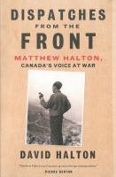 Dispatches from the front Matthew Halton Canada's voice at war