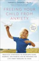 Freeing your child from anxiety - practical strategies to overcome fears, worries, and phobias and be prepared for for life--from toddlers to teens Freeing your child from anxiety - practical strategies to overcome fears, worries, and phobias and be prepared for for life--from toddlers to teens