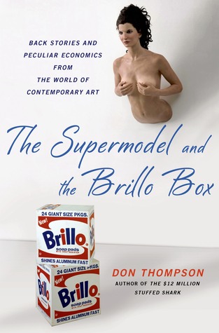 The supermodel and the Brillo box back stories and peculiar economics from the world of contemporary art The supermodel and the Brillo box back stories and peculiar economics from the world of contemporary art