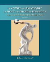 A history and philosophy of sport and physical education : from ancient civilizations to the modern world A history and philosophy of sport and physical education : from ancient civilizations to the modern world