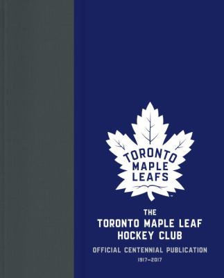 The Toronto Maple Leafs Hockey Club official centennial publication  1917-2017
