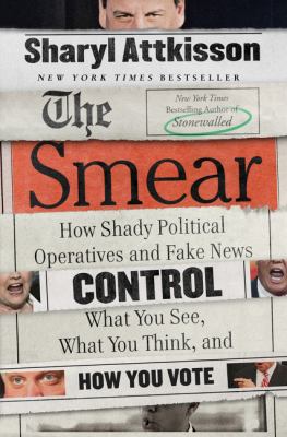 The smear  how shady political operatives and fake news control what you see  what you think  and how you vote
