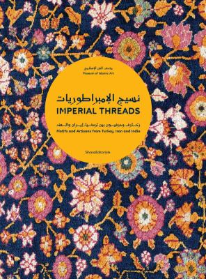 Imperial threads  motifs and artisans from Turkey  Iran and India = Nasīj al-imbrāṭūryāt zakhārif wa ḥirafyūn bayn Turkiyā  Iirān wa al-Hind