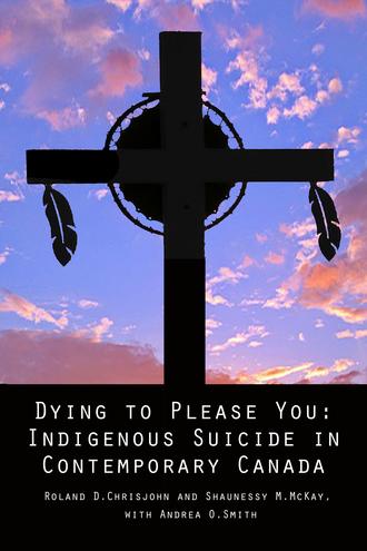 Dying to Please You Indigenous Suicide in Contemporary Canada Dying to Please You Indigenous Suicide in Contemporary Canada
