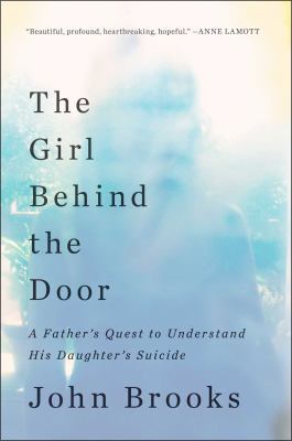 The Girl Behind the Door A Father's Quest to Understand His Daughter's Suicide