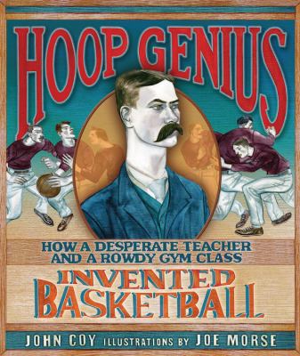 Hoop genius how a desperate teacher and a rowdy gym class invented basketball Hoop genius how a desperate teacher and a rowdy gym class invented basketball