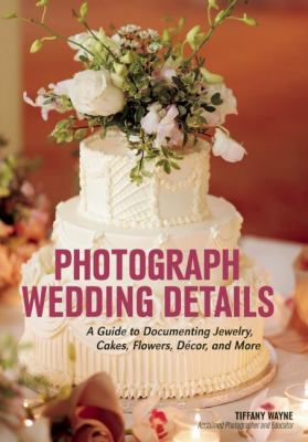 Photograph wedding details a guide to documenting jewelry  cakes  flowers  décor  and more