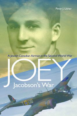 Joey Jacobson's war : a Jewish Canadian airman in the Second World War, Peter J. Usher Joey Jacobson's war : a Jewish Canadian airman in the Second World War, Peter J. Usher