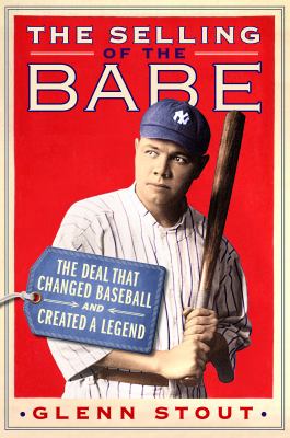 The selling of the Babe the deal that changed baseball and created a legend 