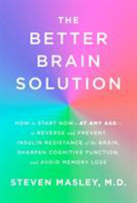 The better brain solution - how to start now--at any age--to reverse and prevent insulin resistance of the brain  sharpen cognitive function  and avoid memory loss