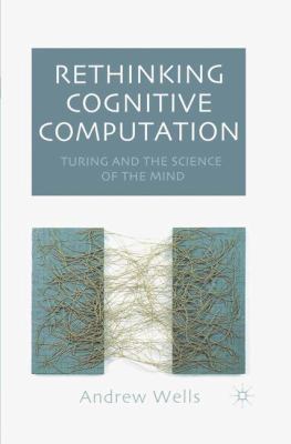 Rethinking Cognitive Computation Turing and the Science of Mind by Andrew Wells