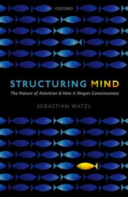 Structuring Mind The Nature of Attention and How it Shapes Consciousness