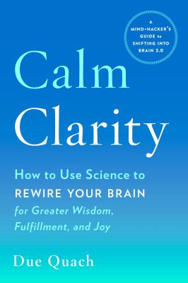 Calm clarity - how to use science to rewire your brain for greater wisdom  fulfillment  and joy