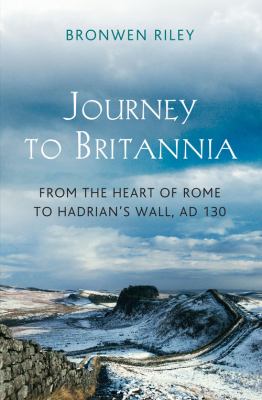 Journey to Britannia  from the heart of Rome to Hadrian's Wall  AD 130