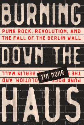 Burning down the Haus punk rock  revolution  and the fall of the Berlin Wall