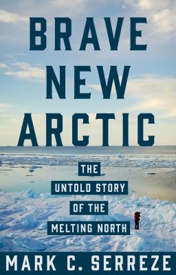 Brave New Arctic The Untold Story of the Melting North by Mark C. Serreze