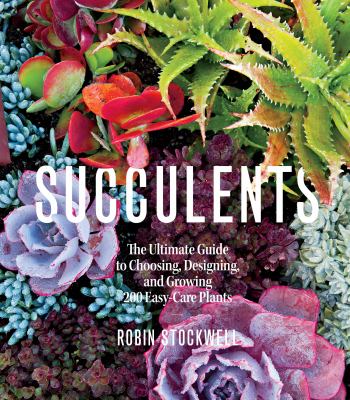 Succulents the ultimate guide to choosing designing and growing 200 easy-care plants Succulents the ultimate guide to choosing designing and growing 200 easy-care plants