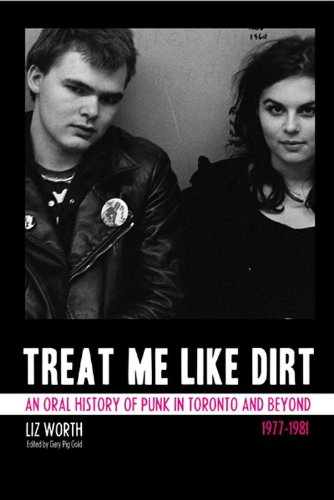 Treat me like dirt  an oral history of punk in Toronto and beyond  1977-1981