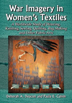 War imagery in women's textiles an international study of weaving  knitting  sewing  quilting  rug making and other fabric arts