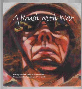 A brush with war military art from Korea to Afghanistan  a Canadian War Museum exhibition guide
